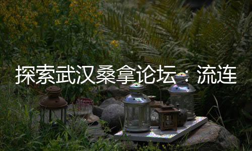 武汉品茶网：探索真正的茶文化